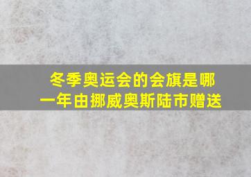 冬季奥运会的会旗是哪一年由挪威奥斯陆市赠送