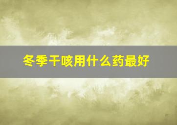 冬季干咳用什么药最好