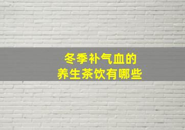 冬季补气血的养生茶饮有哪些