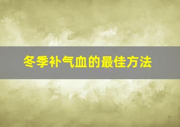 冬季补气血的最佳方法