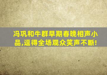 冯巩和牛群早期春晚相声小品,逗得全场观众笑声不断!