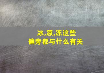 冰,凉,冻这些偏旁都与什么有关