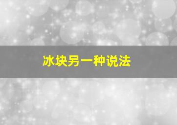 冰块另一种说法