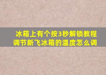 冰箱上有个按3秒解锁教程调节新飞冰箱的温度怎么调