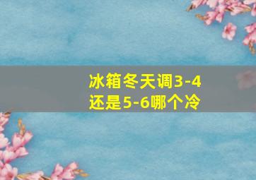 冰箱冬天调3-4还是5-6哪个冷