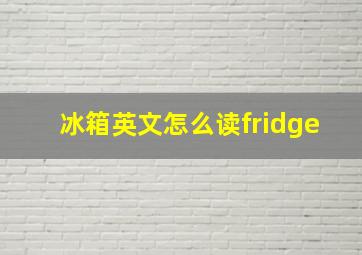 冰箱英文怎么读fridge