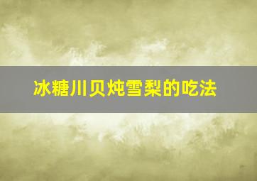 冰糖川贝炖雪梨的吃法