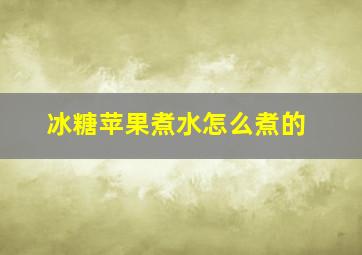 冰糖苹果煮水怎么煮的