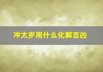 冲太岁用什么化解吉凶