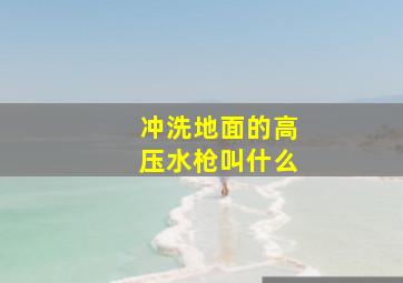 冲洗地面的高压水枪叫什么