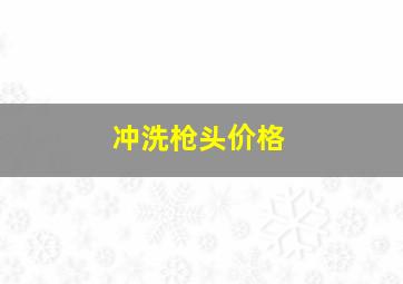 冲洗枪头价格