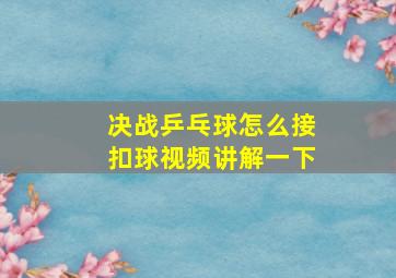 决战乒乓球怎么接扣球视频讲解一下