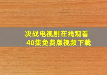 决战电视剧在线观看40集免费版视频下载