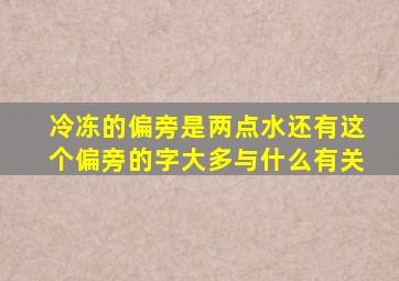 冷冻的偏旁是两点水还有这个偏旁的字大多与什么有关