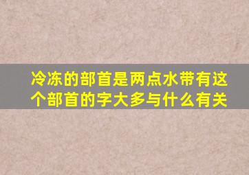 冷冻的部首是两点水带有这个部首的字大多与什么有关