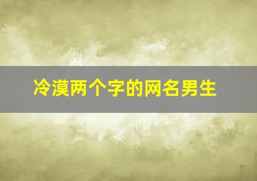 冷漠两个字的网名男生