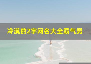 冷漠的2字网名大全霸气男