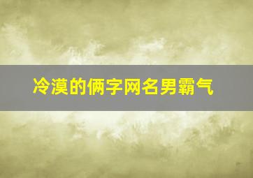 冷漠的俩字网名男霸气