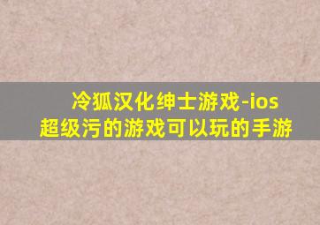 冷狐汉化绅士游戏-ios超级污的游戏可以玩的手游