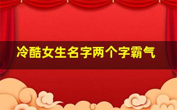 冷酷女生名字两个字霸气