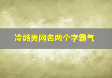 冷酷男网名两个字霸气