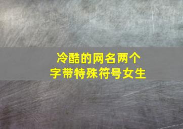 冷酷的网名两个字带特殊符号女生