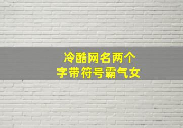 冷酷网名两个字带符号霸气女