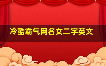 冷酷霸气网名女二字英文