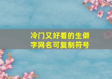 冷门又好看的生僻字网名可复制符号