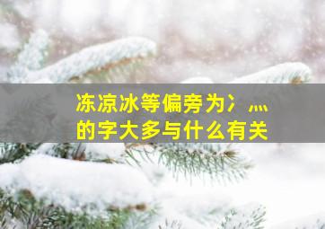 冻凉冰等偏旁为冫灬的字大多与什么有关