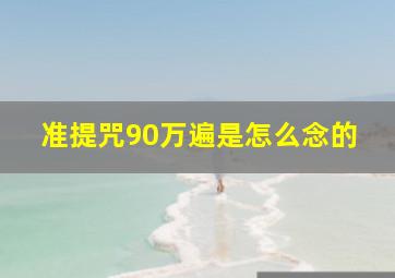 准提咒90万遍是怎么念的