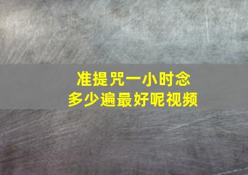 准提咒一小时念多少遍最好呢视频