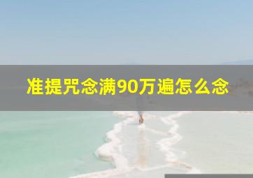 准提咒念满90万遍怎么念