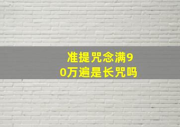 准提咒念满90万遍是长咒吗