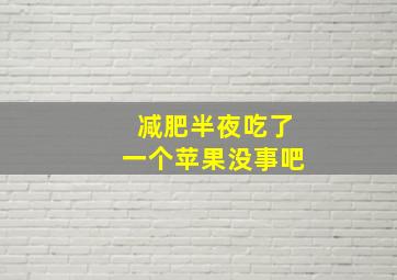 减肥半夜吃了一个苹果没事吧