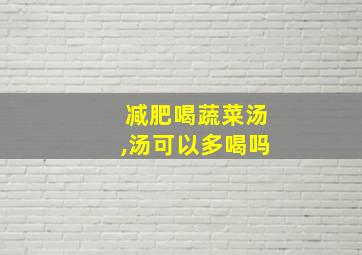 减肥喝蔬菜汤,汤可以多喝吗