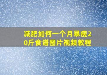 减肥如何一个月暴瘦20斤食谱图片视频教程