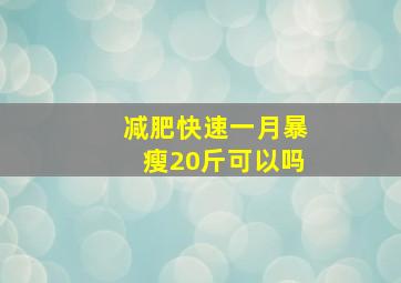 减肥快速一月暴瘦20斤可以吗