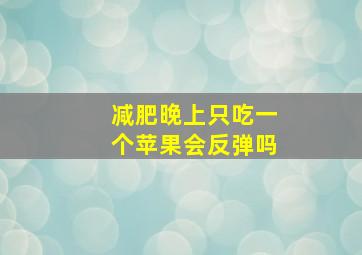 减肥晚上只吃一个苹果会反弹吗