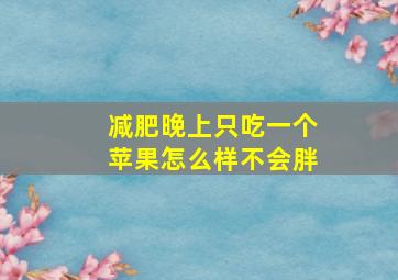 减肥晚上只吃一个苹果怎么样不会胖