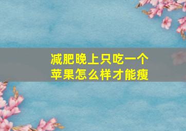 减肥晚上只吃一个苹果怎么样才能瘦