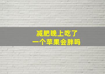 减肥晚上吃了一个苹果会胖吗