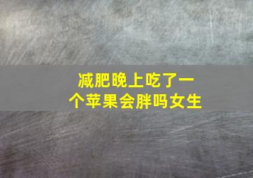 减肥晚上吃了一个苹果会胖吗女生