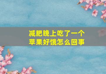 减肥晚上吃了一个苹果好饿怎么回事