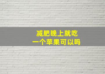 减肥晚上就吃一个苹果可以吗