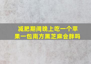 减肥期间晚上吃一个苹果一包南方黑芝麻会胖吗