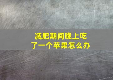 减肥期间晚上吃了一个苹果怎么办