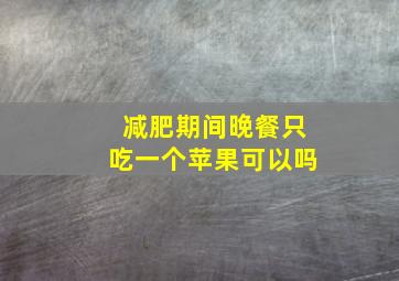 减肥期间晚餐只吃一个苹果可以吗