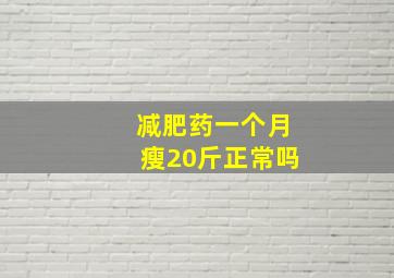 减肥药一个月瘦20斤正常吗