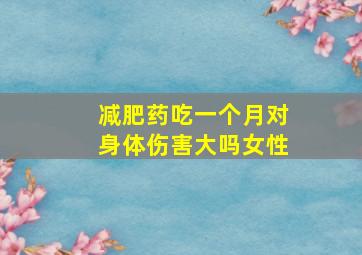 减肥药吃一个月对身体伤害大吗女性